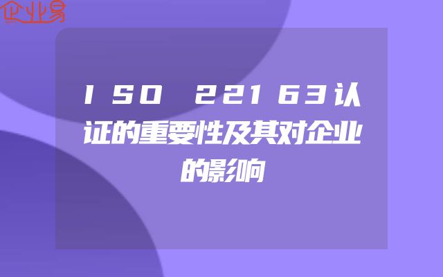 ISO 22163认证的重要性及其对企业的影响