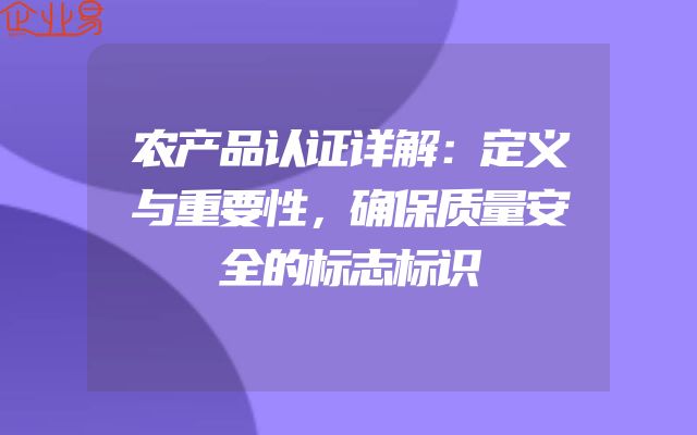 农产品认证详解：定义与重要性，确保质量安全的标志标识