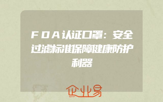 FDA认证口罩：安全过滤标准保障健康防护利器