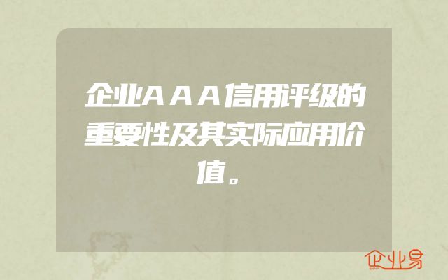 企业AAA信用评级的重要性及其实际应用价值。