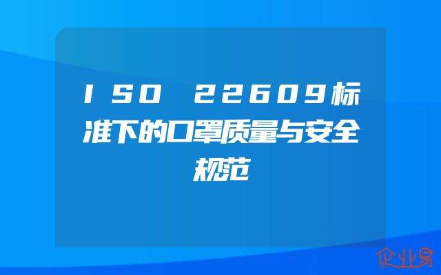 ISO 22609标准下的口罩质量与安全规范