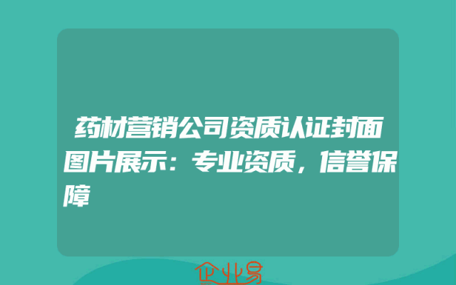 药材营销公司资质认证封面图片展示：专业资质，信誉保障