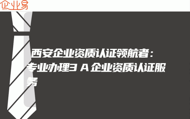 西安企业资质认证领航者：专业办理3A企业资质认证服务