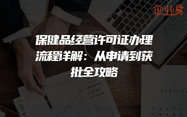保健品经营许可证办理流程详解：从申请到获批全攻略