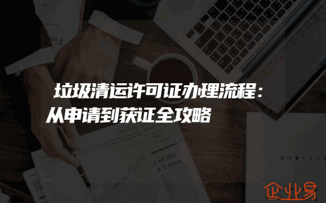 垃圾清运许可证办理流程：从申请到获证全攻略
