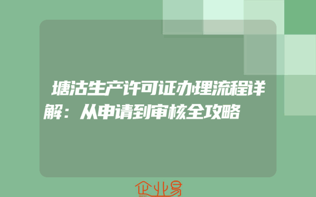 塘沽生产许可证办理流程详解：从申请到审核全攻略