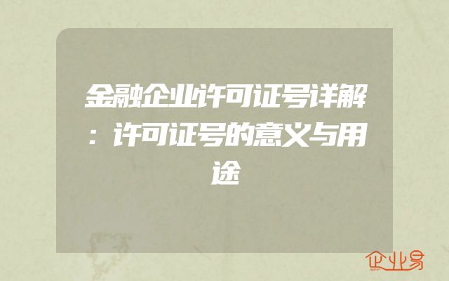 金融企业许可证号详解：许可证号的意义与用途
