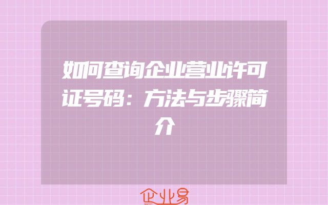 如何查询企业营业许可证号码：方法与步骤简介