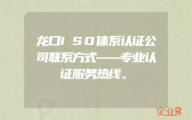 龙口ISO体系认证公司联系方式——专业认证服务热线。