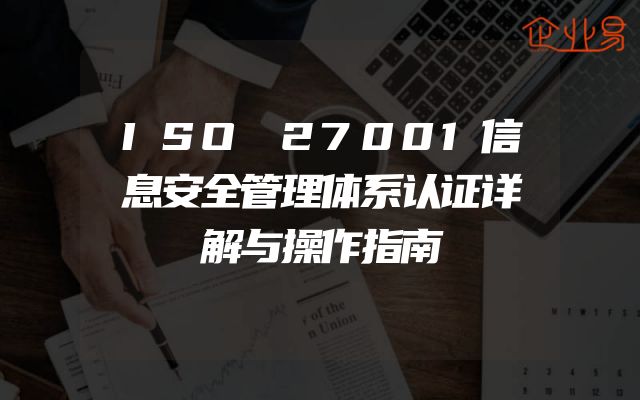 ISO 27001信息安全管理体系认证详解与操作指南