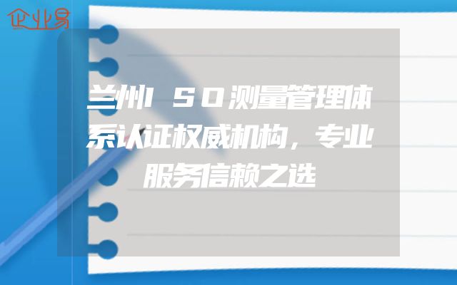 兰州ISO测量管理体系认证权威机构，专业服务信赖之选