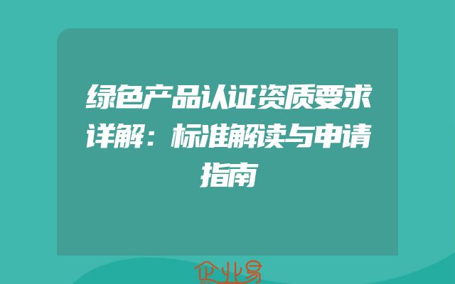 绿色产品认证资质要求详解：标准解读与申请指南