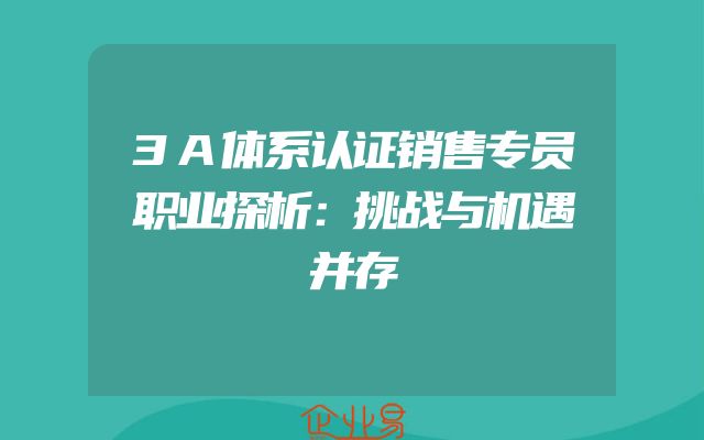 3A体系认证销售专员职业探析：挑战与机遇并存
