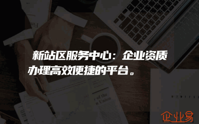 新站区服务中心：企业资质办理高效便捷的平台。