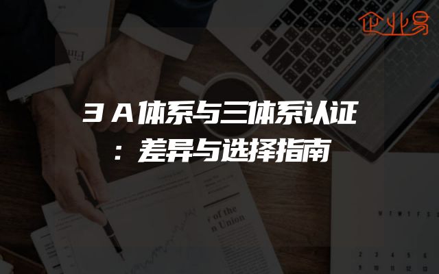 3A体系与三体系认证：差异与选择指南
