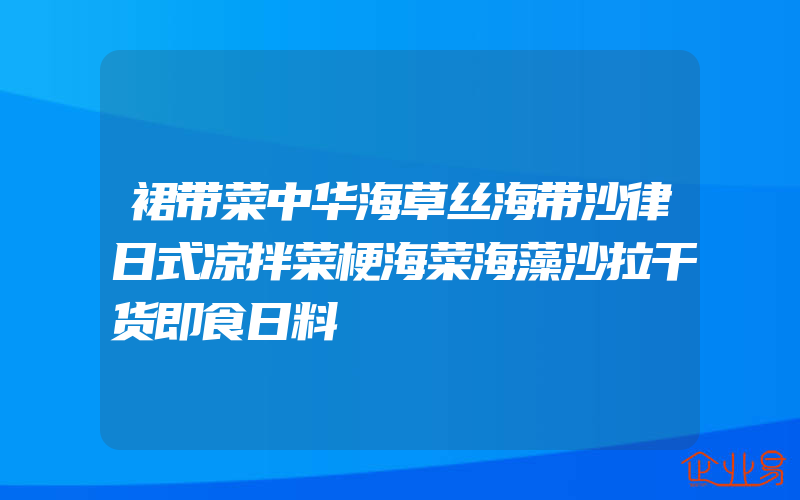 裙带菜中华海草丝海带沙律日式凉拌菜梗海菜海藻沙拉干货即食日料