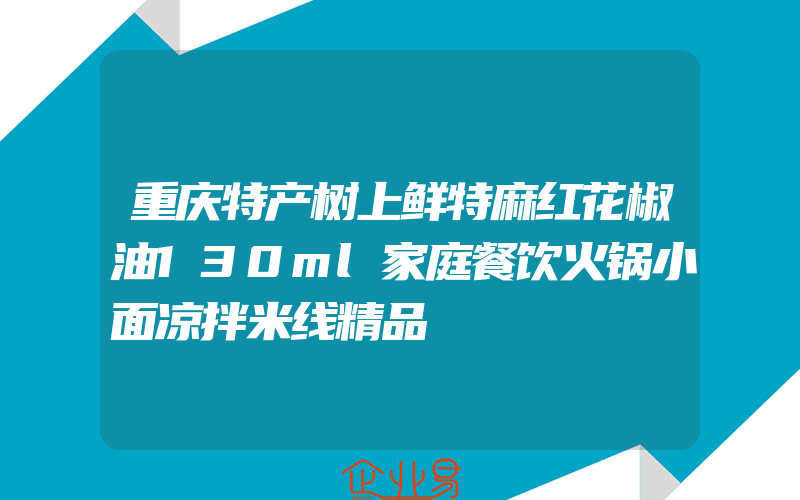 重庆特产树上鲜特麻红花椒油130ml家庭餐饮火锅小面凉拌米线精品