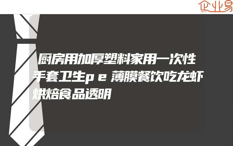 厨房用加厚塑料家用一次性手套卫生pe薄膜餐饮吃龙虾烘焙食品透明