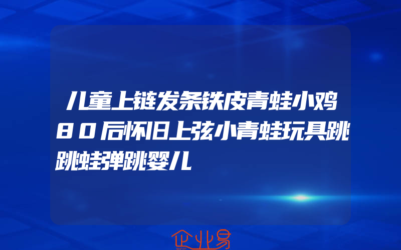 儿童上链发条铁皮青蛙小鸡80后怀旧上弦小青蛙玩具跳跳蛙弹跳婴儿