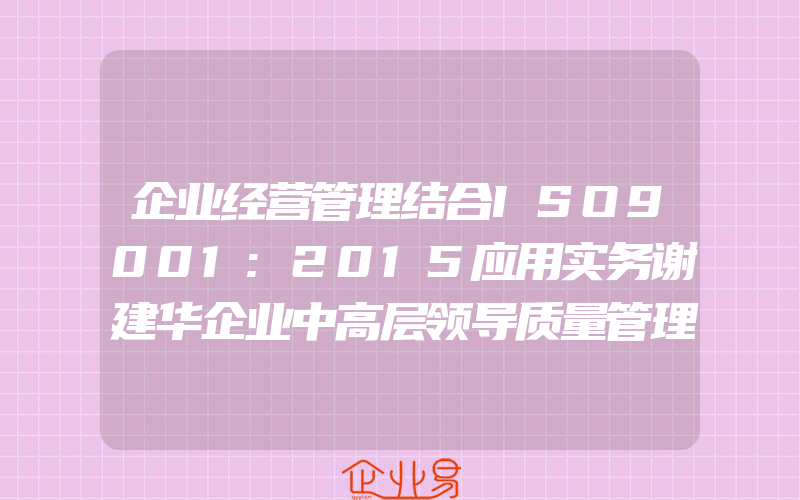 企业经营管理结合ISO9001:2015应用实务谢建华企业中高层领导质量管理生产管理咨询师培训iso9001质量管理体系书籍iso9001认证