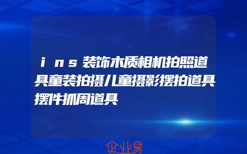 ins装饰木质相机拍照道具童装拍摄儿童摄影摆拍道具摆件抓周道具