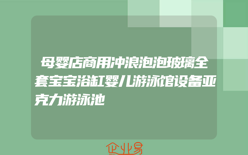 母婴店商用冲浪泡泡玻璃全套宝宝浴缸婴儿游泳馆设备亚克力游泳池