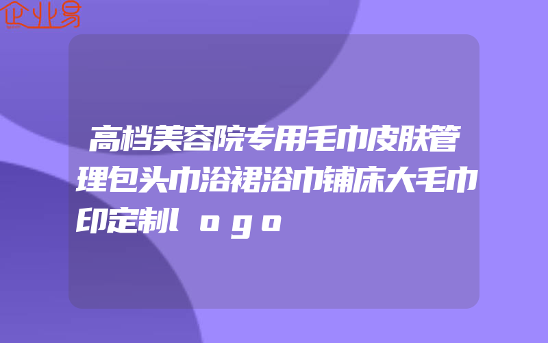 高档美容院专用毛巾皮肤管理包头巾浴裙浴巾铺床大毛巾印定制logo