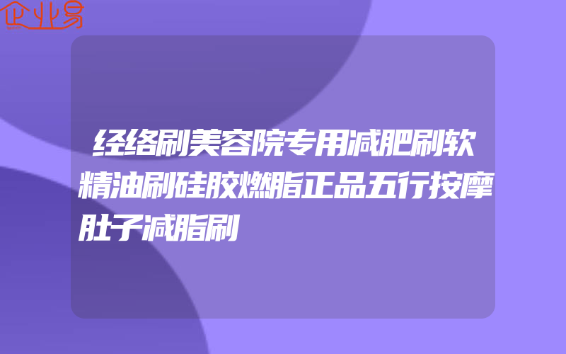 经络刷美容院专用减肥刷软精油刷硅胶燃脂正品五行按摩肚子减脂刷