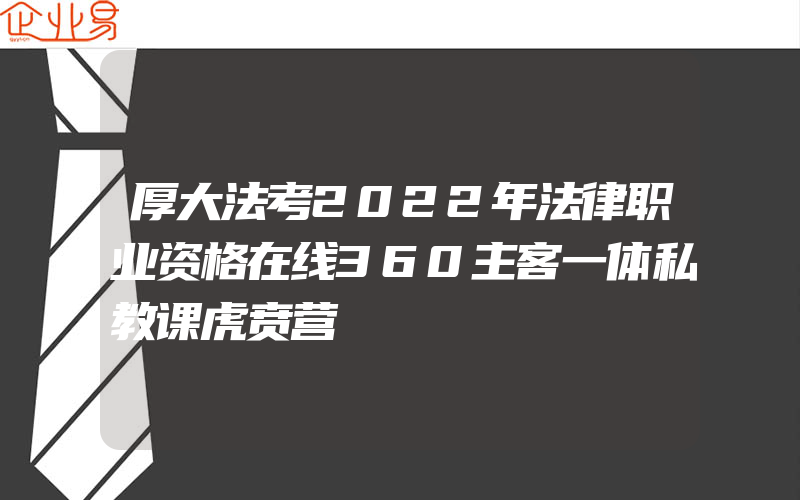 厚大法考2022年法律职业资格在线360主客一体私教课虎贲营