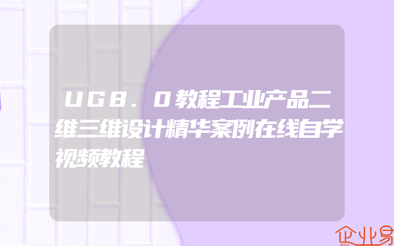 UG8.0教程工业产品二维三维设计精华案例在线自学视频教程