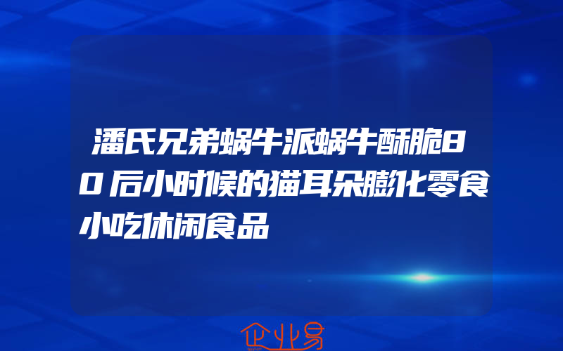 潘氏兄弟蜗牛派蜗牛酥脆80后小时候的猫耳朵膨化零食小吃休闲食品