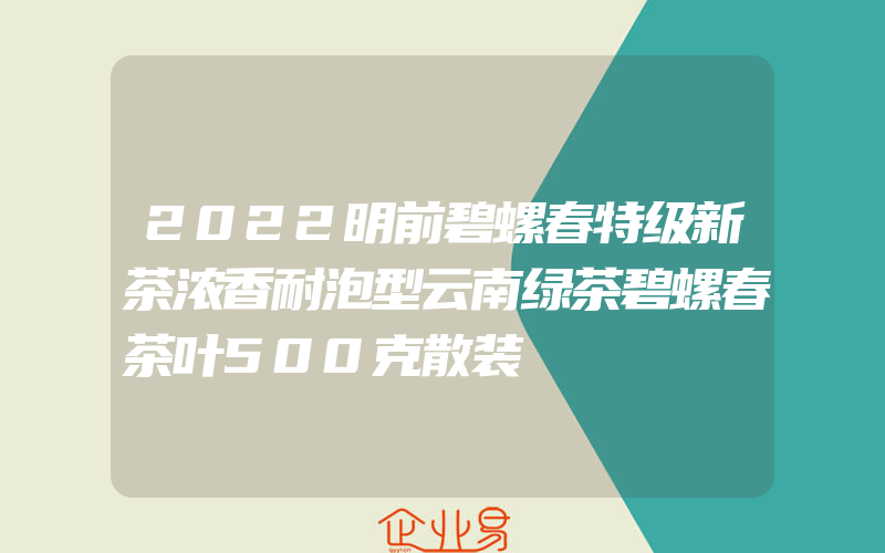 2022明前碧螺春特级新茶浓香耐泡型云南绿茶碧螺春茶叶500克散装