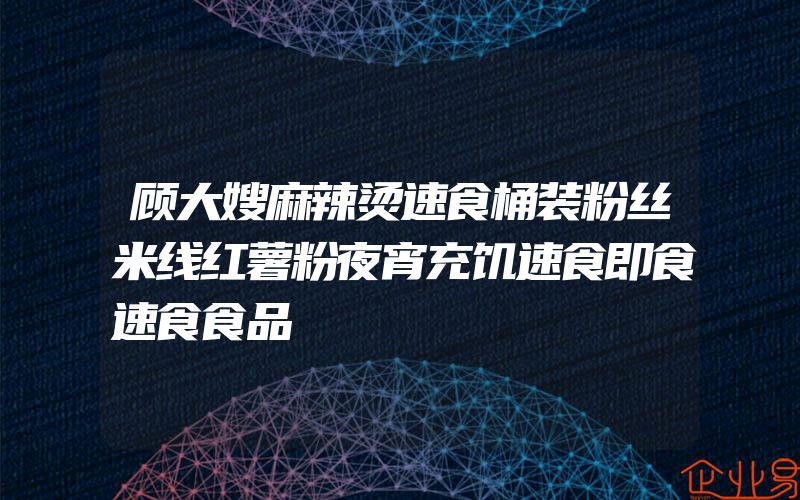 顾大嫂麻辣烫速食桶装粉丝米线红薯粉夜宵充饥速食即食速食食品