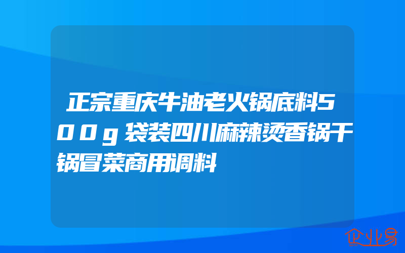 正宗重庆牛油老火锅底料500g袋装四川麻辣烫香锅干锅冒菜商用调料