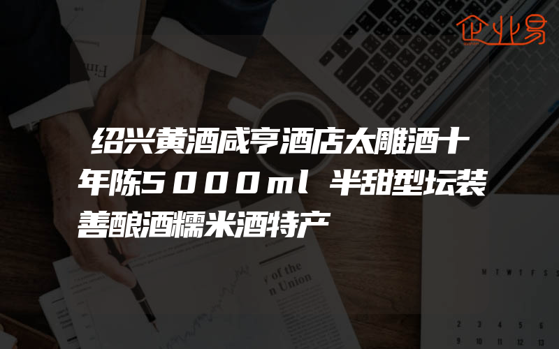 绍兴黄酒咸亨酒店太雕酒十年陈5000ml半甜型坛装善酿酒糯米酒特产