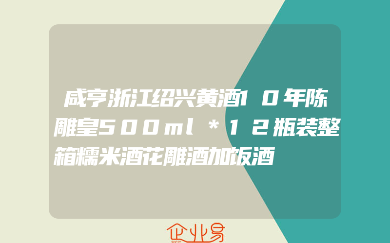 咸亨浙江绍兴黄酒10年陈雕皇500ml*12瓶装整箱糯米酒花雕酒加饭酒