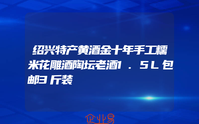 绍兴特产黄酒金十年手工糯米花雕酒陶坛老酒1.5L包邮3斤装