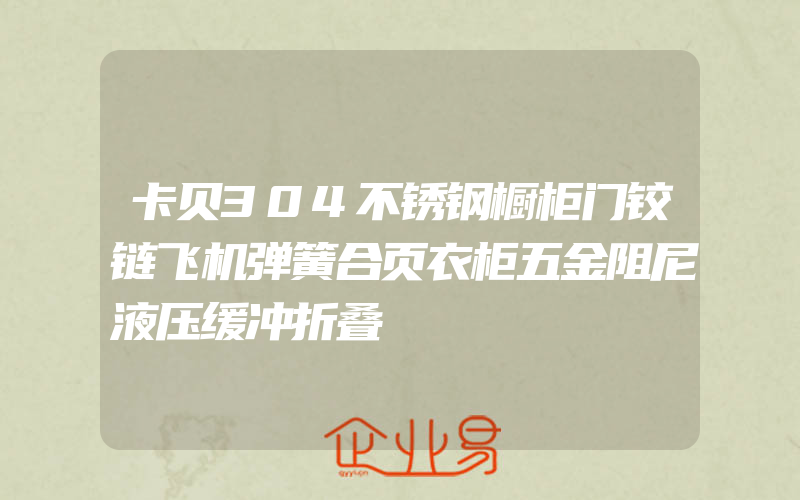 卡贝304不锈钢橱柜门铰链飞机弹簧合页衣柜五金阻尼液压缓冲折叠