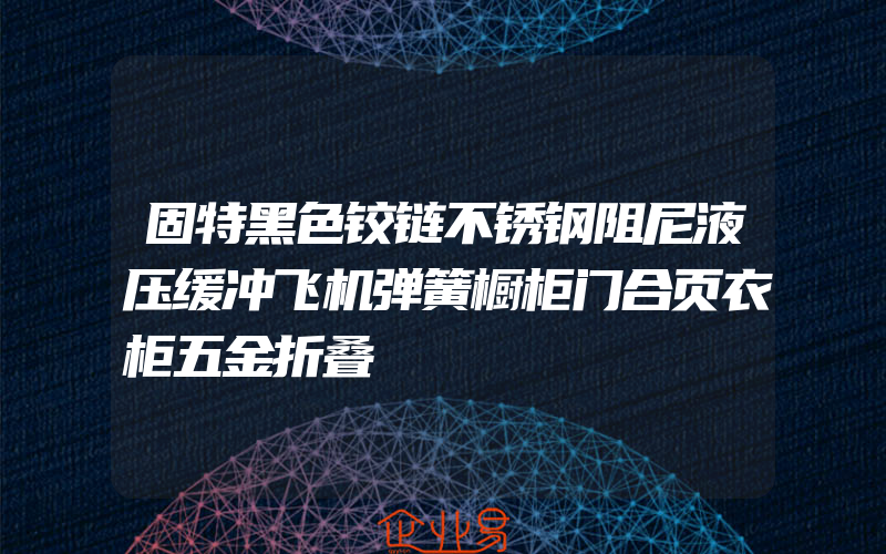 固特黑色铰链不锈钢阻尼液压缓冲飞机弹簧橱柜门合页衣柜五金折叠