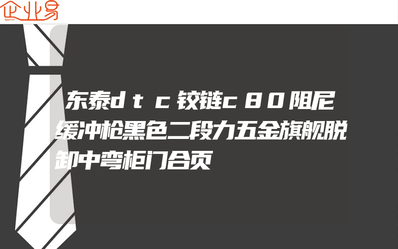 东泰dtc铰链c80阻尼缓冲枪黑色二段力五金旗舰脱卸中弯柜门合页