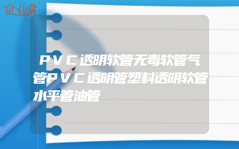 PVC透明软管无毒软管气管PVC透明管塑料透明软管水平管油管