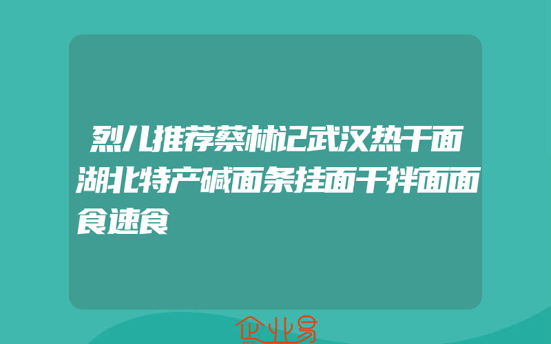 烈儿推荐蔡林记武汉热干面湖北特产碱面条挂面干拌面面食速食