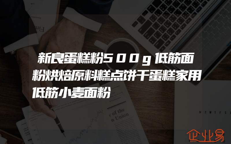 新良蛋糕粉500g低筋面粉烘焙原料糕点饼干蛋糕家用低筋小麦面粉