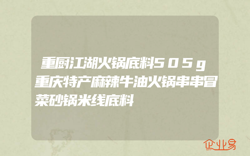 重厨江湖火锅底料505g重庆特产麻辣牛油火锅串串冒菜砂锅米线底料