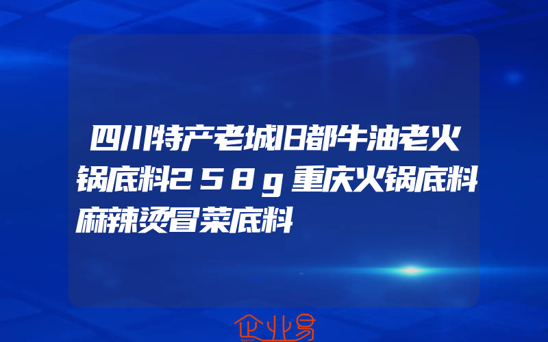 四川特产老城旧都牛油老火锅底料258g重庆火锅底料麻辣烫冒菜底料