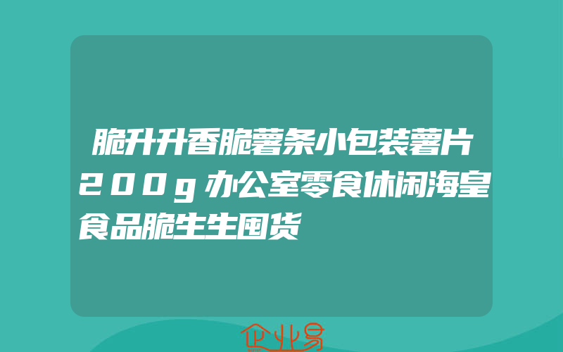 脆升升香脆薯条小包装薯片200g办公室零食休闲海皇食品脆生生囤货