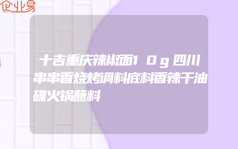 十吉重庆辣椒面10g四川串串香烧烤调料底料香辣干油碟火锅蘸料