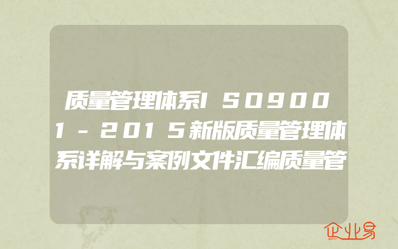 质量管理体系ISO9001-2015新版质量管理体系详解与案例文件汇编质量管理体系审核员培训认证教程经济管理内审员教材