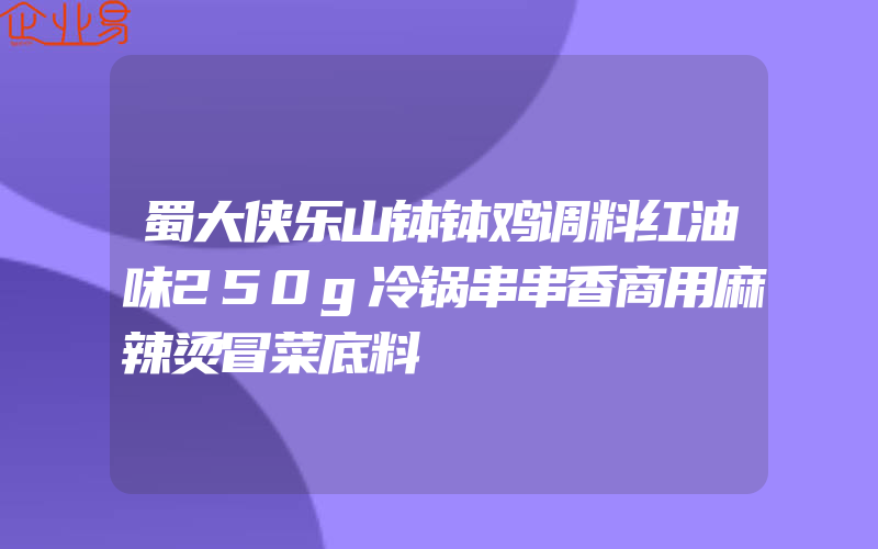 蜀大侠乐山钵钵鸡调料红油味250g冷锅串串香商用麻辣烫冒菜底料