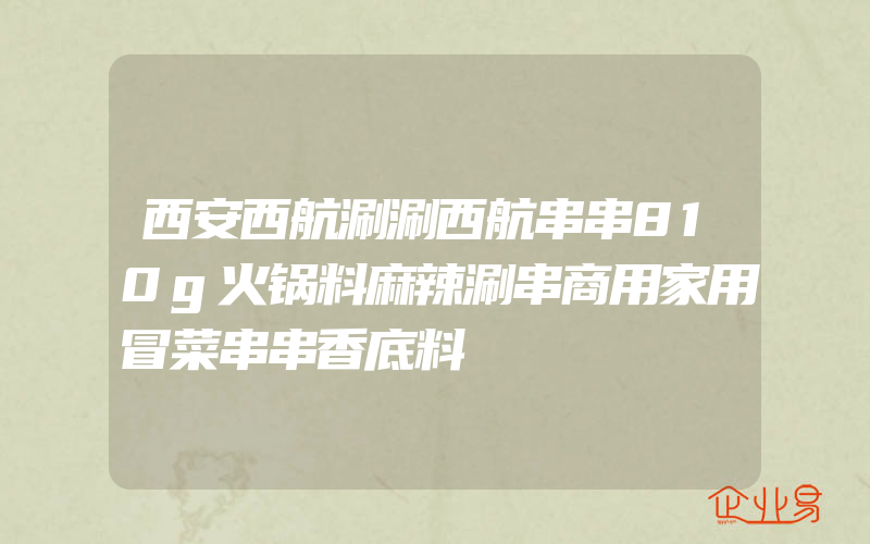 西安西航涮涮西航串串810g火锅料麻辣涮串商用家用冒菜串串香底料